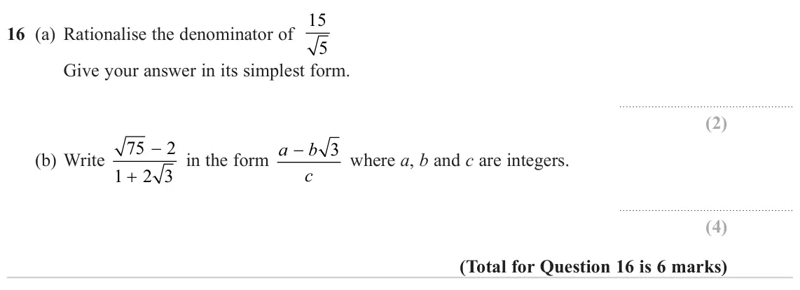 November 2024 Paper 1H, question 16: (a) Rationalise the denominator of 15 5 Give your answer in its simplest form. 75 2 in the form a − b 3 where a, b and c are integers. (b) Write c 1 2 3