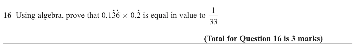 June 2017 Paper 2H, question 16: Using algebra, prove that 0.13. 6. × 0.2. is equal in value to 1 33