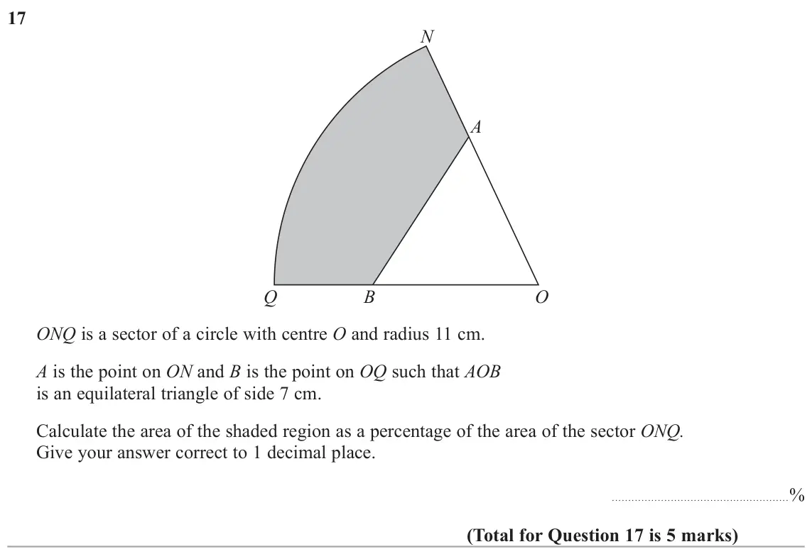 June 2017 Paper 2H, question 17: N A Q B O ONQ is a sector of a circle with centre O and radius 11 cm. A is the point on ON and B is the point on OQ such that AOB is an equilateral triangle of 