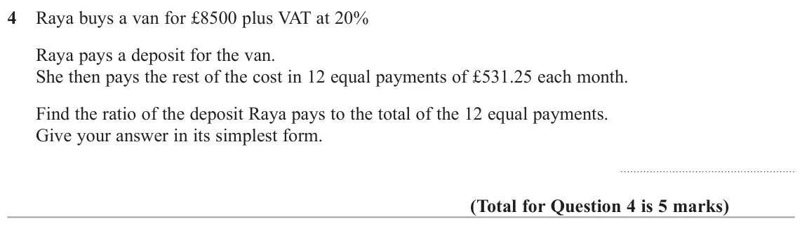 June 2018 Paper 2H, question 4: Raya buys a van for £8500 plus VAT at 20% Raya pays a deposit for the van. She then pays the rest of the cost in 12 equal payments of £531.25 each month. Find t