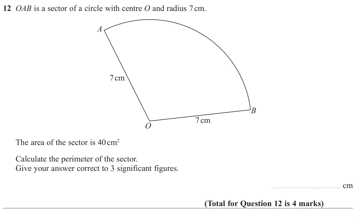 June 2019 Paper 2H, question 12: OAB is a sector of a circle with centre O and radius 7 cm. A 7 cm B 7 cm O The area of the sector is 40 cm2 Calculate the perimeter of the sector. Give your ans