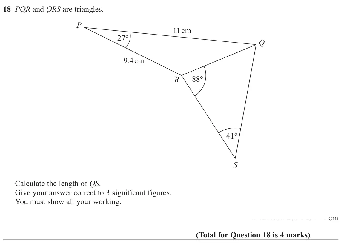 June 2022 Paper 2H, question 18: PQR and QRS are triangles. P 11 cm 27° Q 9.4 cm 88° R 41° S Calculate the length of QS. Give your answer correct to 3 significant figures. You must show all you