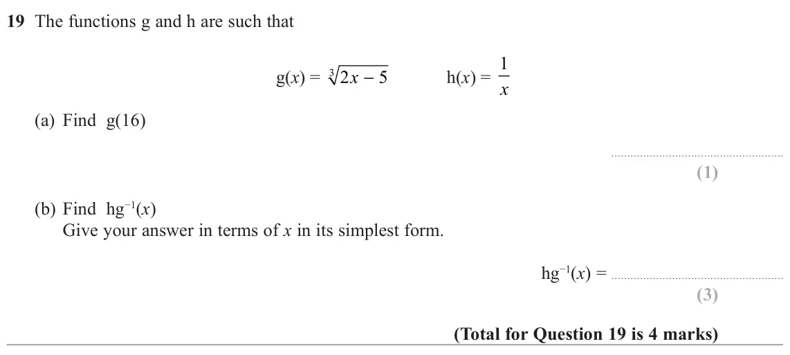 June 2022 Paper 2H, question 19: The functions g and h are such that h(x) = 1 g(x) = 3 2 x − 5 x (a) Find g (b) Find hg−1(x) Give your answer in terms of x in its simplest form. hg−1(x) =