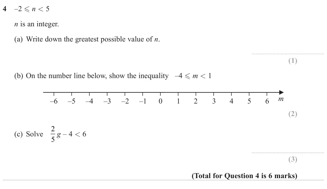 June 2023 Paper 2H, question 4: –2  n < 5 n is an integer. (a) Write down the greatest possible value of n. (b) On the number line below, show the inequality –4  m < 1 m –6 –5 –4 –3 –2 –1 0 