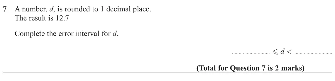 June 2023 Paper 2H, question 7: A number, d, is rounded to 1 decimal place. The result is 12.7 Complete the error interval for d. d <