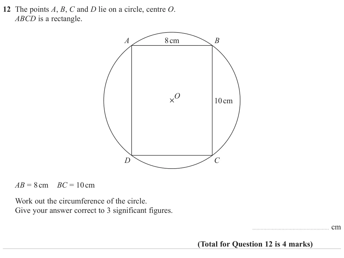 June 2023 Paper 2H, question 12: The points A, B, C and D lie on a circle, centre O. ABCD is a rectangle. 8 cm A B O 10 cm D C AB = 8 cm BC = 10 cm Work out the circumference of the circle. Giv