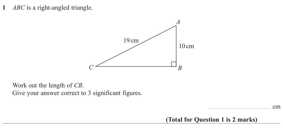 June 2024 Paper 2H, question 1: ABC is a right-angled triangle. A 19 cm 10 cm C B Work out the length of CB. Give your answer correct to 3 significant figures. cm