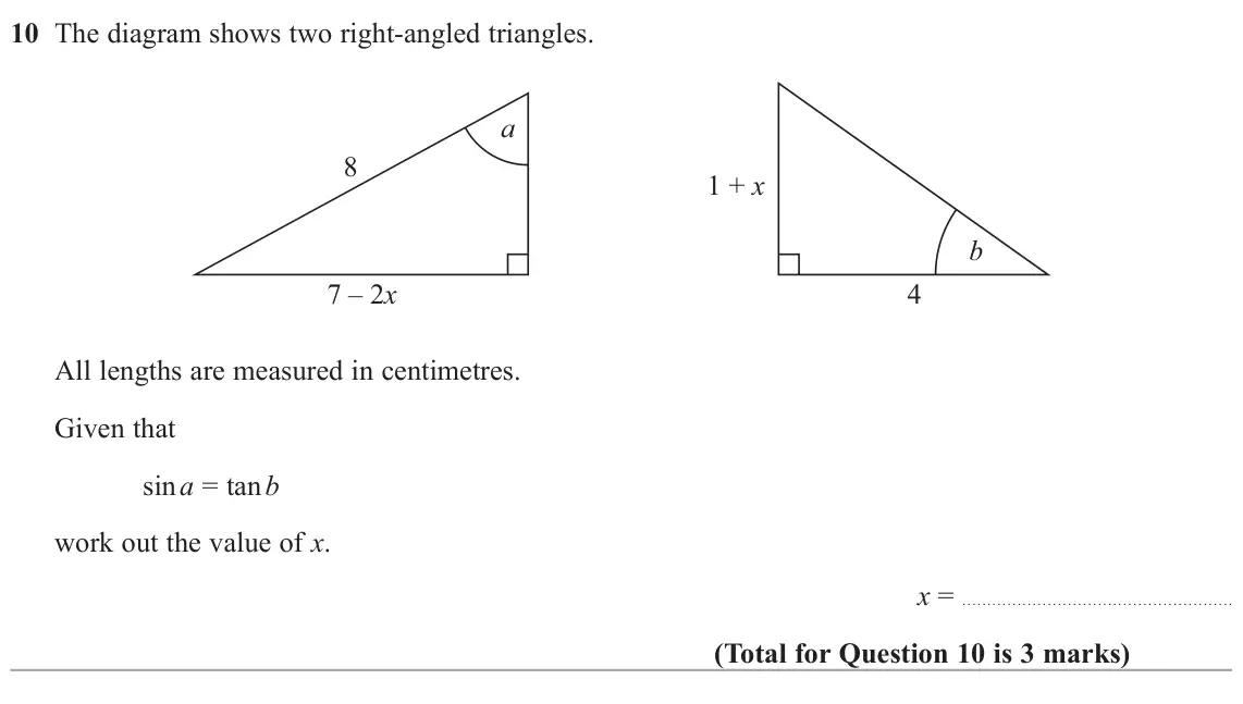 June 2024 Paper 2H, question 10: The diagram shows two right-angled triangles. a 8 1 + x b 7 – 2x 4 All lengths are measured in centimetres. Given that sin a = tan b work out the value of x. x 