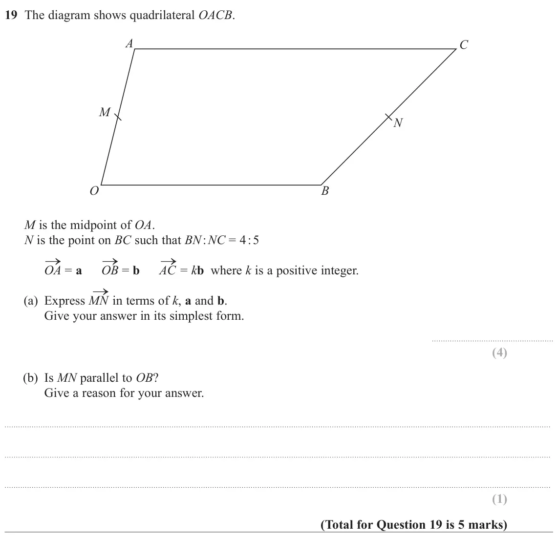 June 2024 Paper 2H, question 19: The diagram shows quadrilateral OACB. A C M N O B M is the midpoint of OA. N is the point on BC such that BN : NC = 4 : 5 → = a OB → = b AC → = kb where k is a 