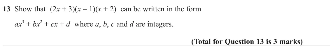 June 2025 Paper 2H, question 13: Show that (2x + 3)(x – 1)(x + 2) can be written in the form ax 3 + bx 2 + cx + d where a, b, c and d are integers.