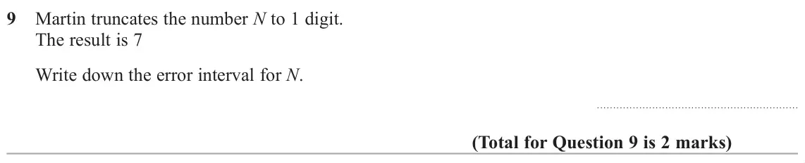 November 2018 Paper 2H, question 9: Martin truncates the number N to 1 digit. The result is 7 Write down the error interval for N.