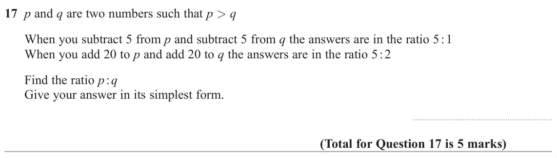 November 2018 Paper 2H, question 17: p and q are two numbers such that p q When you subtract 5 from p and subtract 5 from q the answers are in the ratio 5 : 1 When you add 20 to p and add 20 to q t