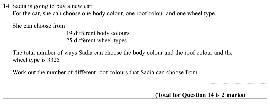 November 2019 Paper 2H, question 14: Sadia is going to buy a new car. For the car, she can choose one body colour, one roof colour and one wheel type. She can choose from 19 different body colours