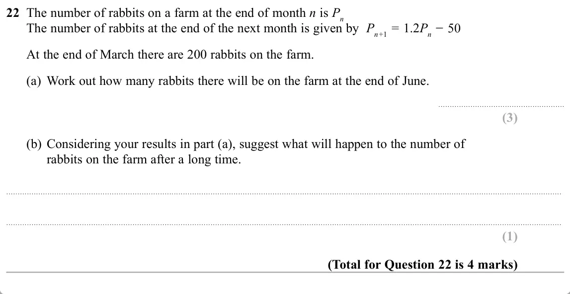 November 2019 Paper 2H, question 22: The number of rabbits on a farm at the end of month n is Pn The number of rabbits at the end of the next month is given by Pn +1 = 1.2Pn At the end of March the