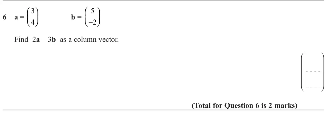 November 2020 Paper 2H, question 6: a =  b =    4 − 2 Find 2a – 3b as a column vector.