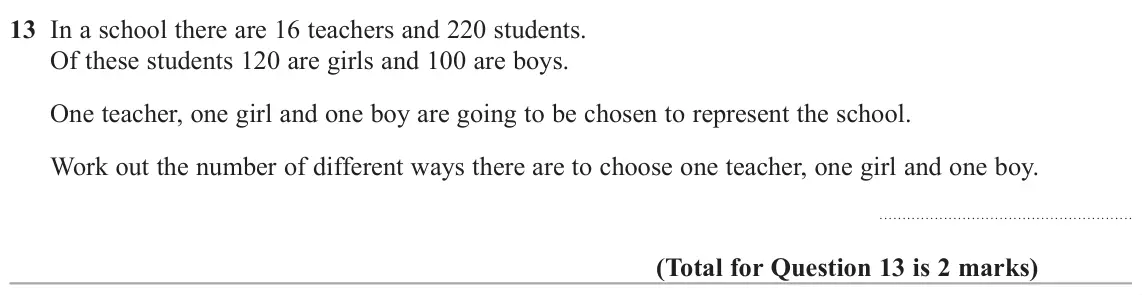 November 2021 Paper 2H, question 13: In a school there are 16 teachers and 220 students. Of these students 120 are girls and 100 are boys. One teacher, one girl and one boy are going to be chosen t