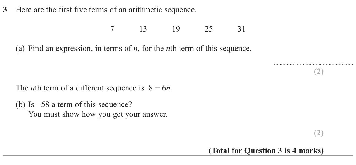 November 2022 Paper 2H, question 3: Here are the first five terms of an arithmetic sequence. 7 13 19 25 31 (a) Find an expression, in terms of n, for the nth term of this sequence. The nth term of