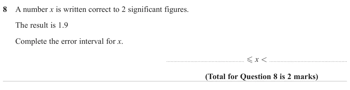 November 2023 Paper 2H, question 8: A number x is written correct to 2 significant figures. The result is 1.9 Complete the error interval for x. x <