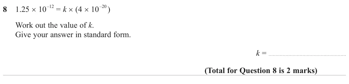 November 2024 Paper 2H, question 8: 1.25 × 10 –12 = k × (4 × 10 –20 ) Work out the value of k. Give your answer in standard form. k =
