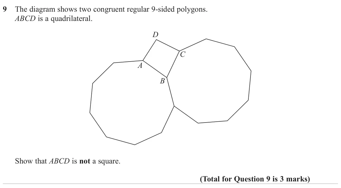 November 2024 Paper 2H, question 9: The diagram shows two congruent regular 9-sided polygons. ABCD is a quadrilateral. D C A B Show that ABCD is not a square.
