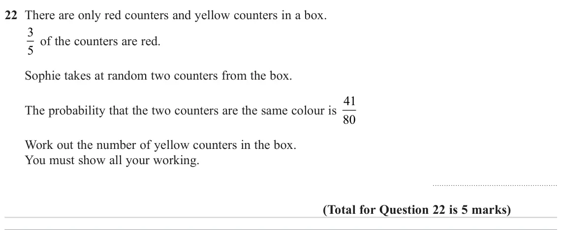 November 2024 Paper 2H, question 22: There are only red counters and yellow counters in a box. 3 5 of the counters are red. Sophie takes at random two counters from the box. The probability that th