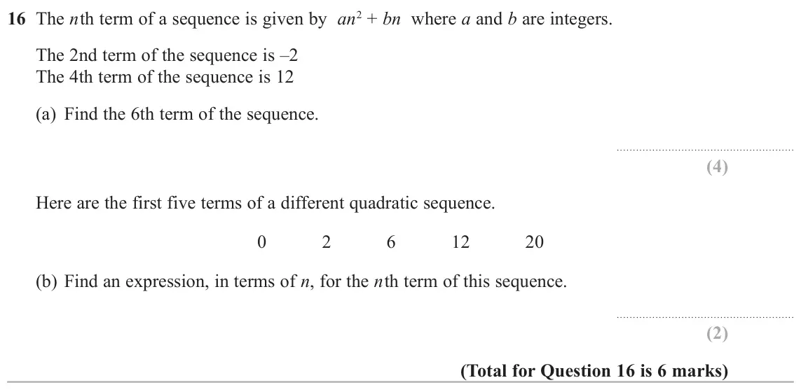 June 2018 Paper 3H, question 16: The nth term of a sequence is given by an2 + bn where a and b are integers. The 2nd term of the sequence is –2 The 4th term of the sequence is 12 (a) Find the 6