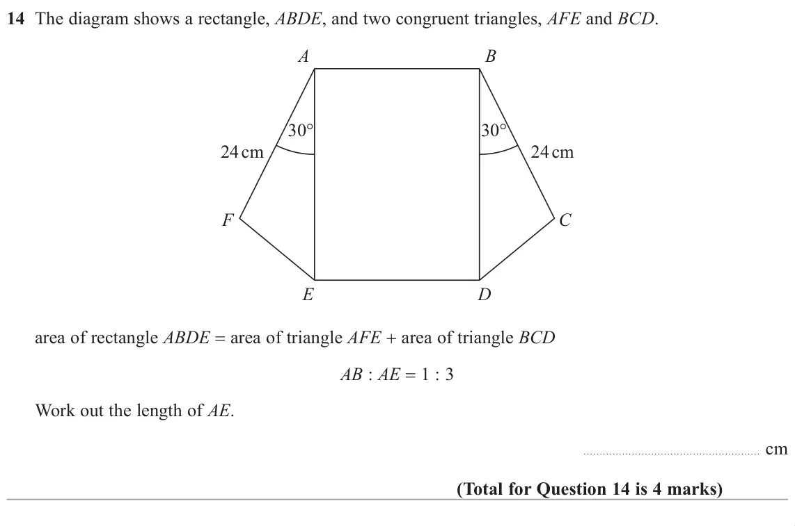 June 2019 Paper 3H, question 14: The diagram shows a rectangle, ABDE, and two congruent triangles, AFE and BCD. A B 30° 30° 24 cm 24 cm F C E D area of rectangle ABDE area of triangle AFE  are