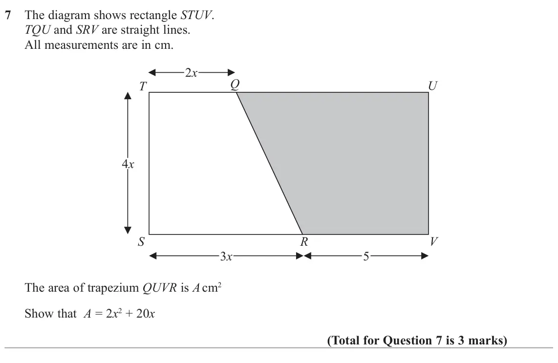 June 2022 Paper 3H, question 7: The diagram shows rectangle STUV. TQU and SRV are straight lines. All measurements are in cm. 2x Q U T 4x S R V 3x 5 The area of trapezium QUVR is A cm2 Show th