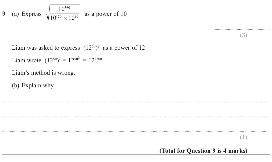 June 2022 Paper 3H, question 9: (a) Express as a power of 10 × 10 10 150 90 Liam was asked to express 2 as a power of 12 Liam wrote 2 = 12502 = 122500 Liam’s method is wrong. (b) Explain why.