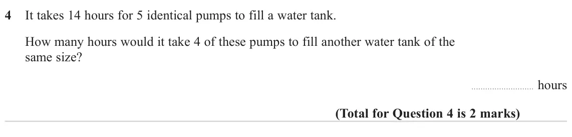 June 2023 Paper 3H, question 4: It takes 14 hours for 5 identical pumps to fill a water tank. How many hours would it take 4 of these pumps to fill another water tank of the same size? hours