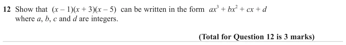 June 2023 Paper 3H, question 12: Show that (x – 1)(x + 3)(x – 5) can be written in the form ax 3 + bx 2 + cx + d where a, b, c and d are integers.