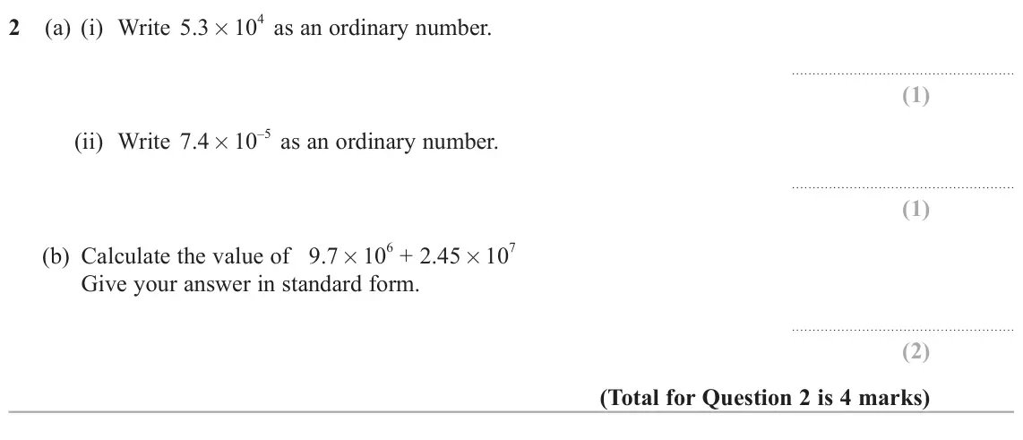 June 2024 Paper 3H, question 2: (a) (i) Write 5.3 × 10 4 as an ordinary number. –5 as an ordinary number. (ii) Write 7.4 × 10 6 + 2.45 × 10 7 (b) Calculate the value of 9.7 × 10 Give your answ