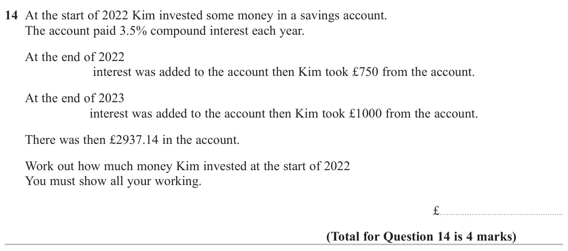June 2024 Paper 3H, question 14: At the start of 2022 Kim invested some money in a savings account. The account paid 3.5% compound interest each year. At the end of 2022 interest was added to t