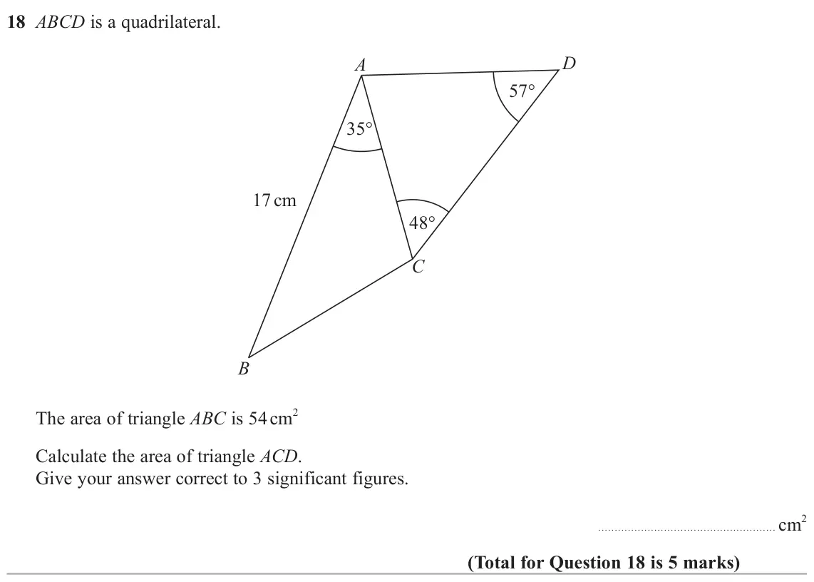 June 2024 Paper 3H, question 18: ABCD is a quadrilateral. D A 57 35 17 cm 48 C B The area of triangle ABC is 54 cm 2 Calculate the area of triangle ACD. Give your answer correct to 3 significan