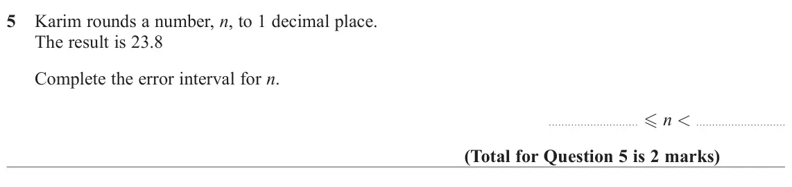 June 2025 Paper 3H, question 5: Karim rounds a number, n, to 1 decimal place. The result is 23.8 Complete the error interval for n. n <