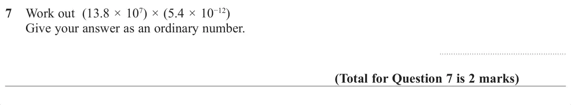 November 2017 Paper 3H, question 7: Work out (13.8 × 107) × (5.4 × 10í) Give your answer as an ordinary number.