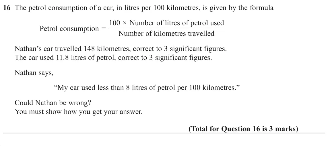 November 2017 Paper 3H, question 16: The petrol consumption of a car, in litres per 100 kilometres, is given by the formula Petrol consumption = 100 × Number of litres of petrol used Number of kilo