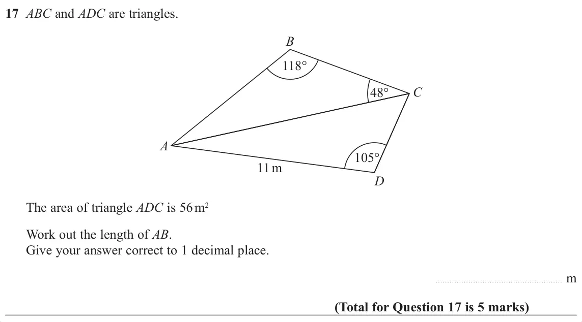 November 2017 Paper 3H, question 17: ABC and ADC are triangles. B 118° 48° C A 105° 11 m D The area of triangle ADC is 56 m2 Work out the length of AB. Give your answer correct to 1 decimal place.