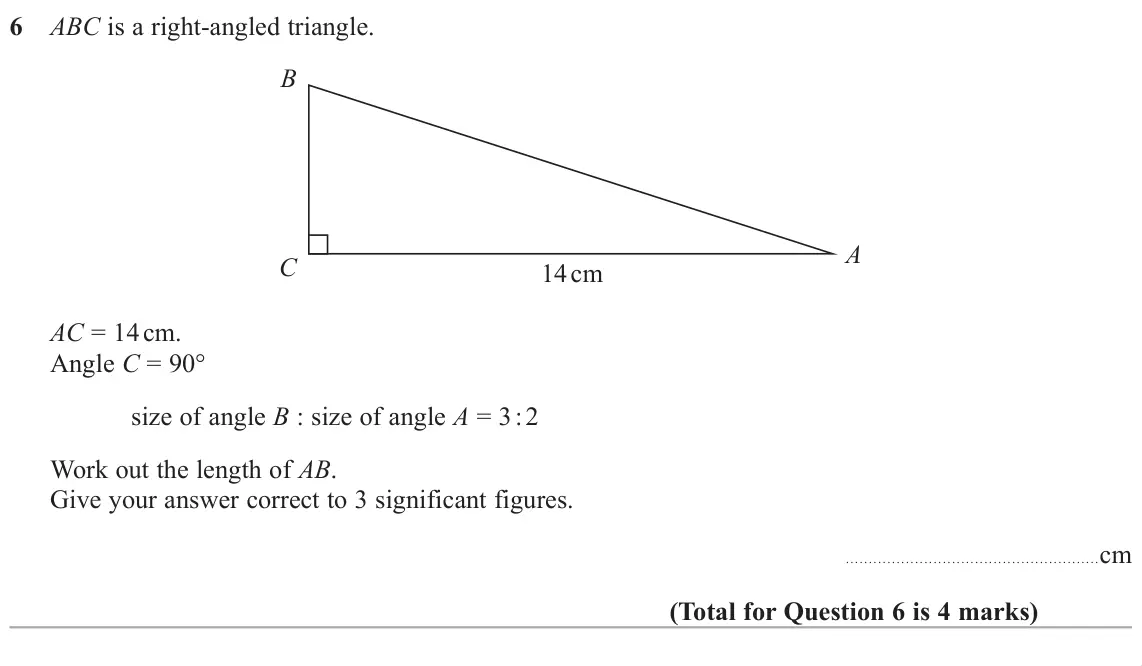November 2018 Paper 3H, question 6: ABC is a right-angled triangle. B A C 14 cm AC = 14 cm. Angle C = 90q size of angle B : size of angle A = 3 : 2 Work out the length of AB. Give your answer corr