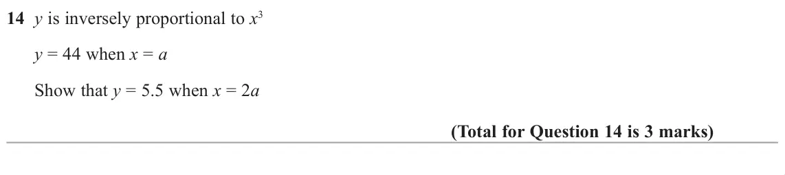 November 2018 Paper 3H, question 14: y is inversely proportional to x3 y = 44 when x = a Show that y = 5.5 when x = 2a
