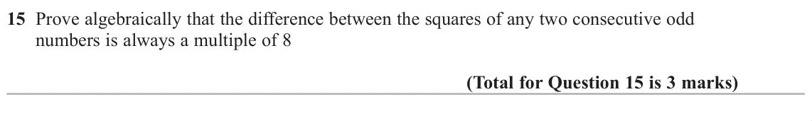 November 2018 Paper 3H, question 15: Prove algebraically that the difference between the squares of any two consecutive odd numbers is always a multiple of 8