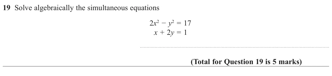 November 2018 Paper 3H, question 19: Solve algebraically the simultaneous equations 2x2íy2 = 17 x + 2y = 1