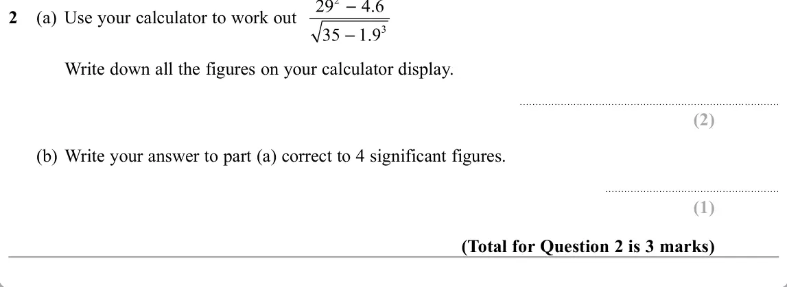 November 2019 Paper 3H, question 2: (a) Use your calculator to work out Write down all the figures on your calculator display. (b) Write your answer to part (a) correct to 4 significant figures.