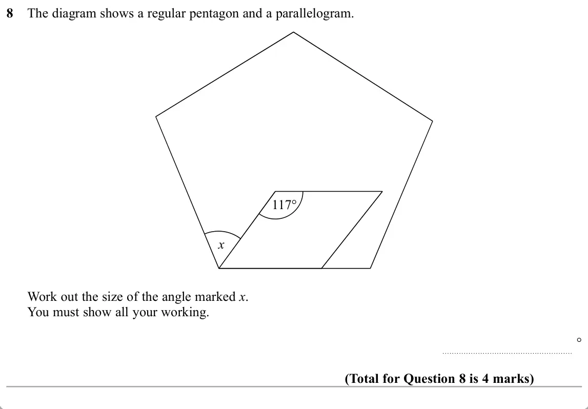 November 2019 Paper 3H, question 8: The diagram shows a regular pentagon and a parallelogram. 117° x Work out the size of the angle marked x. You must show all your working. °