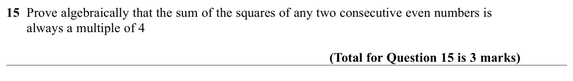 November 2019 Paper 3H, question 15: Prove algebraically that the sum of the squares of any two consecutive even numbers is always a multiple of 4