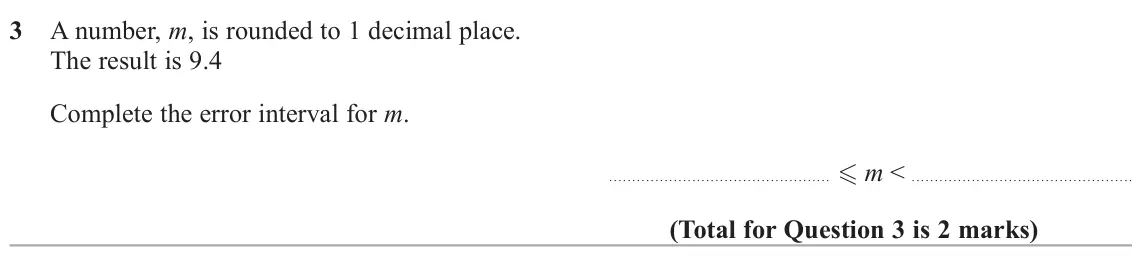 November 2020 Paper 3H, question 3: A number, m, is rounded to 1 decimal place. The result is 9.4 Complete the error interval for m. m <