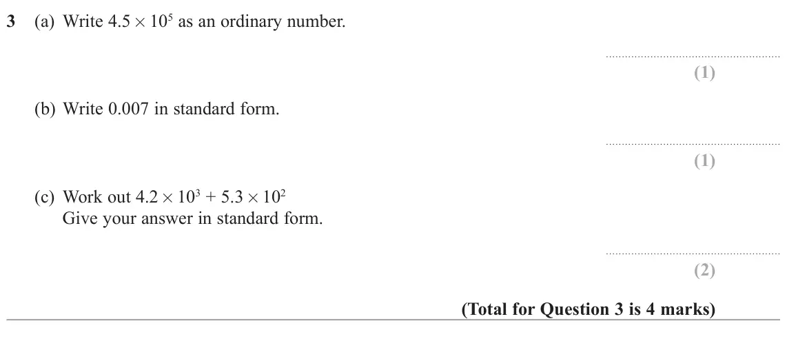 November 2021 Paper 3H, question 3: (a) Write 4.5 × 105 as an ordinary number. (b) Write 0.007 in standard form. (c) Work out 4.2 × 103 + 5.3 × 102 Give your answer in standard form.