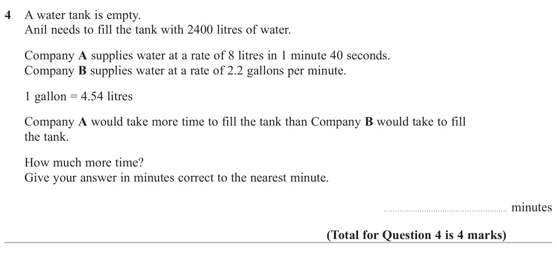 November 2021 Paper 3H, question 4: A water tank is empty. Anil needs to fill the tank with 2400 litres of water. Company A supplies water at a rate of 8 litres in 1 minute 40 seconds. Company B s