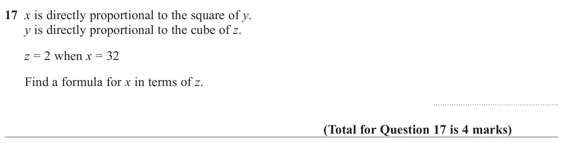 November 2021 Paper 3H, question 17: x is directly proportional to the square of y. y is directly proportional to the cube of z. z = 2 when x = 32 Find a formula for x in terms of z.