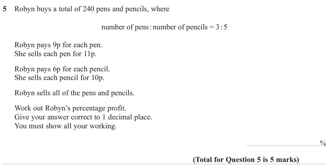 November 2024 Paper 3H, question 5: Robyn buys a total of 240 pens and pencils, where number of pens : number of pencils = 3 : 5 Robyn pays 9p for each pen. She sells each pen for 11p. Robyn pays 